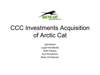 CCC Investments Acquisition of Arctic Cat Jack Brown Logan Handibode Keith Preston Kurt Wunderlich Marty Christensen 