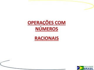 OPERAÇÕES COM
   NÚMEROS
  RACIONAIS
 