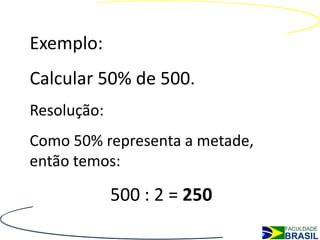 Exemplo:
Calcular 50% de 500.
Resolução:
Como 50% representa a metade,
então temos:

             500 : 2 = 250
 
