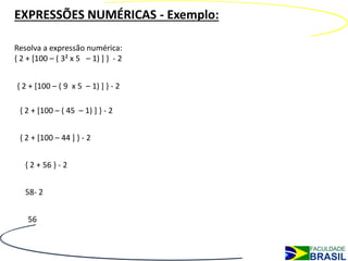 EXPRESSÕES NUMÉRICAS - Exemplo:

Resolva a expressão numérica:
{ 2 + [100 – ( 3² x 5 – 1) ] } - 2


{ 2 + [100 – ( 9 x 5 –...