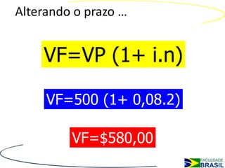 Alterando o prazo …


    VF=VP (1+ i.n)

     VF=500 (1+ 0,08.2)

         VF=$580,00
 