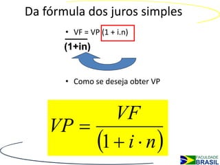 Da fórmula dos juros simples
       • VF = VP (1 + i.n)
       (1+in)


       • Como se deseja obter VP



            VF
    VP 
         1  i  n 
 