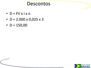 Descontos
• D = FV x i x n
• D = 2.000 x 0,025 x 3
• D = 150,00
 