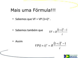 Mais uma Fórmula!!!
• Sabemos que VF = VP (1+i)n .


• Sabemos também que
                                  VF  R
                                         1  i n  1
                                                     i

• Assim
                 VP(1  i )   n
                                  R
                                     1  i     n
                                                         1
                                             i
 