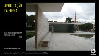 ARTICULAÇÃO
DA FORMA
FEIRA MUNDIAL DE BARCELONA
PAVILHÃO ALEMÃO
1929
LUDWIG MIES VAN DER ROHE
http://upload.wikimedia.org/wikipedia/commons/c/c2/Barcelona_mies_v_d_rohe_pavillon_weltausstellung1999_03.jpg
 