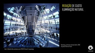 REDUÇÃO DE CUSTO
ILUMINAÇÃO NATURAL
http://skfandra.files.wordpress.com/2011/01/foster3-reigstad.jpg
Reichstag, parlamento alemão, Berlim, 1992
Arquiteto: Norman Foster
 