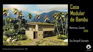 Casa
Modular
de Bambu
Concepção, Design e arte: Gau Design & Comcepts – 2006.
Montreau, Canadá
2006
Gau Design& Concepts
 