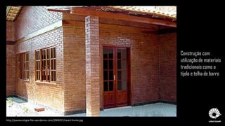 http://paoeecologia.files.wordpress.com/2009/07/casa3-frente.jpg
Construção com
utilização de materiais
tradicionais como o
tijolo e telha de barro
 