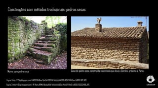 Figura 1:http://2.bp.blogspot.com/-INZCD3bfKtw/UmZ4rVSBYUI/AAAAAAAAC90/K2tGTARh3es/s1600/187.JPG
Figura 2:http://3.bp.blogspot.com/-Rf-KwmJfRMI/Uko1gd1zIiI/AAAAAAAABCw/KtzeDTVfpt0/s1600/DSC03486.JPG
Construções com métodos tradicionais: pedras secas
Murro com pedra seca Casa de pedra seca construída na estrada que leva a Gordes, próxima a Paris.
 