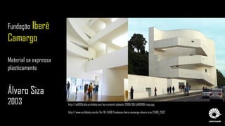 Fundação Iberê
Camargo
Material se expressa
plasticamente
Álvaro Siza
2003 http://ad009cdnb.archdaily.net/wp-content/uploads/2008/06/p1160106-copy.jpg
http://www.archdaily.com.br/br/01-2498/fundacao-ibere-camargo-alvaro-siza/2498_2502
 