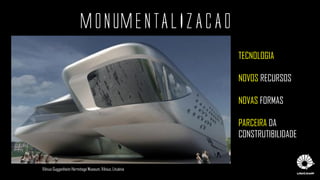 MONUMENTALIZACAO
Vilnius Guggenheim Hermitage Museum, Vilnius, Lituânia
TECNOLOGIA
NOVOS RECURSOS
NOVAS FORMAS
PARCEIRA DA
CONSTRUTIBILIDADE
 
