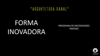 “ARQUITETURA BANAL”
FORMA
INOVADORA
PROGRAMA DE NECESSIDADES
PARTIDO
 