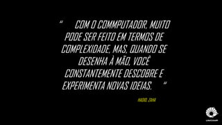 “ COM O COMMPUTADOR, MUITO
PODE SER FEITO EM TERMOS DE
COMPLEXIDADE, MAS, QUANDO SE
DESENHA À MÃO, VOCÊ
CONSTANTEMENTE DESCOBRE E
EXPERIMENTA NOVAS IDEIAS. “
HADID, ZAHA
 