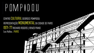 POMPIDOU
CENTRO CULTURALGEORGES POMPIDOU
REPRESENTAÇÃO MONUMENTALDA CIDADE DE PARIS
1971-77RICHARD ROGERS | RENZO PIANO
Les Halles , PARIS
 