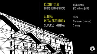 CUSTO TOTAL £58 milhões
CUSTO DE MANUTENÇÃO £15 milhões | ANO
ALTURA 45 m
INFRA-ESTRUTURA 3 andares (subsolo)
SUPERESTRUTURA 7 níveis
 