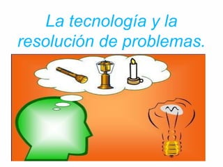 La tecnología y la
resolución de problemas.
 