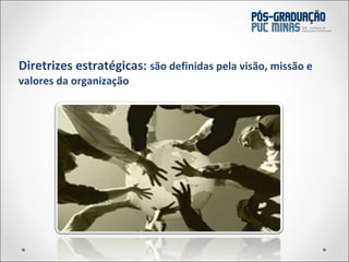 Diretrizes estratégicas:  são definidas pela visão, missão e valores da organização 