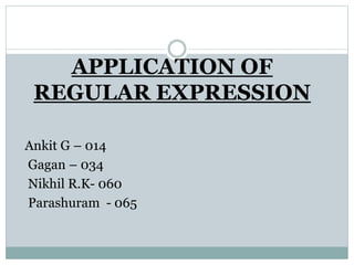 APPLICATION OF
REGULAR EXPRESSION
Ankit G – 014
Gagan – 034
Nikhil R.K- 060
Parashuram - 065
 
