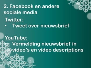2. Facebook en andere
sociale media
Twitter:
• Tweet over nieuwsbrief

YouTube:
• Vermelding nieuwsbrief in
  video’s en video descriptions
 