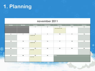 1. Planning

                                   november 2011
  Sunday   Monday        Tuesday       Wednesday            Thursday   Friday   Saturday
                               1           2                 3           4         5
                                                     Standaard NB




    6        7                 8           9                  10        11        12
                    50/50 NB




    13       14             15            16                  17        18        19
                    50/50 NB




    20       21               22          23                  24        25        26
                    Sint NB




    27       28               29          30       Notes:
                    Sint NB
 