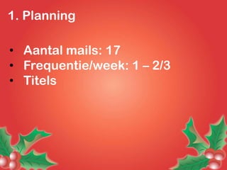 1. Planning

• Aantal mails: 17
• Frequentie/week: 1 – 2/3
• Titels
 