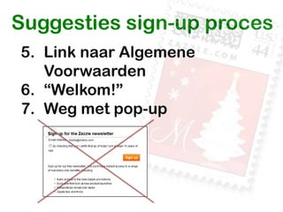 Suggesties sign-up proces
5. Link naar Algemene
   Voorwaarden
6. “Welkom!”
7. Weg met pop-up
 
