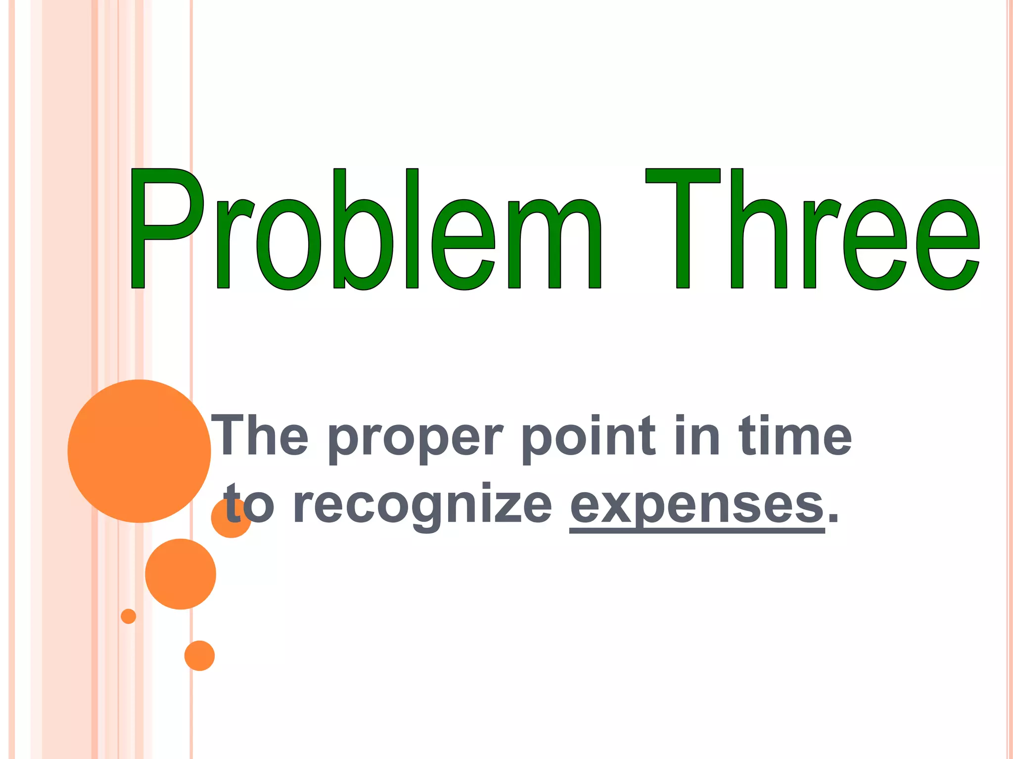 The proper point in time
to recognize expenses.
 