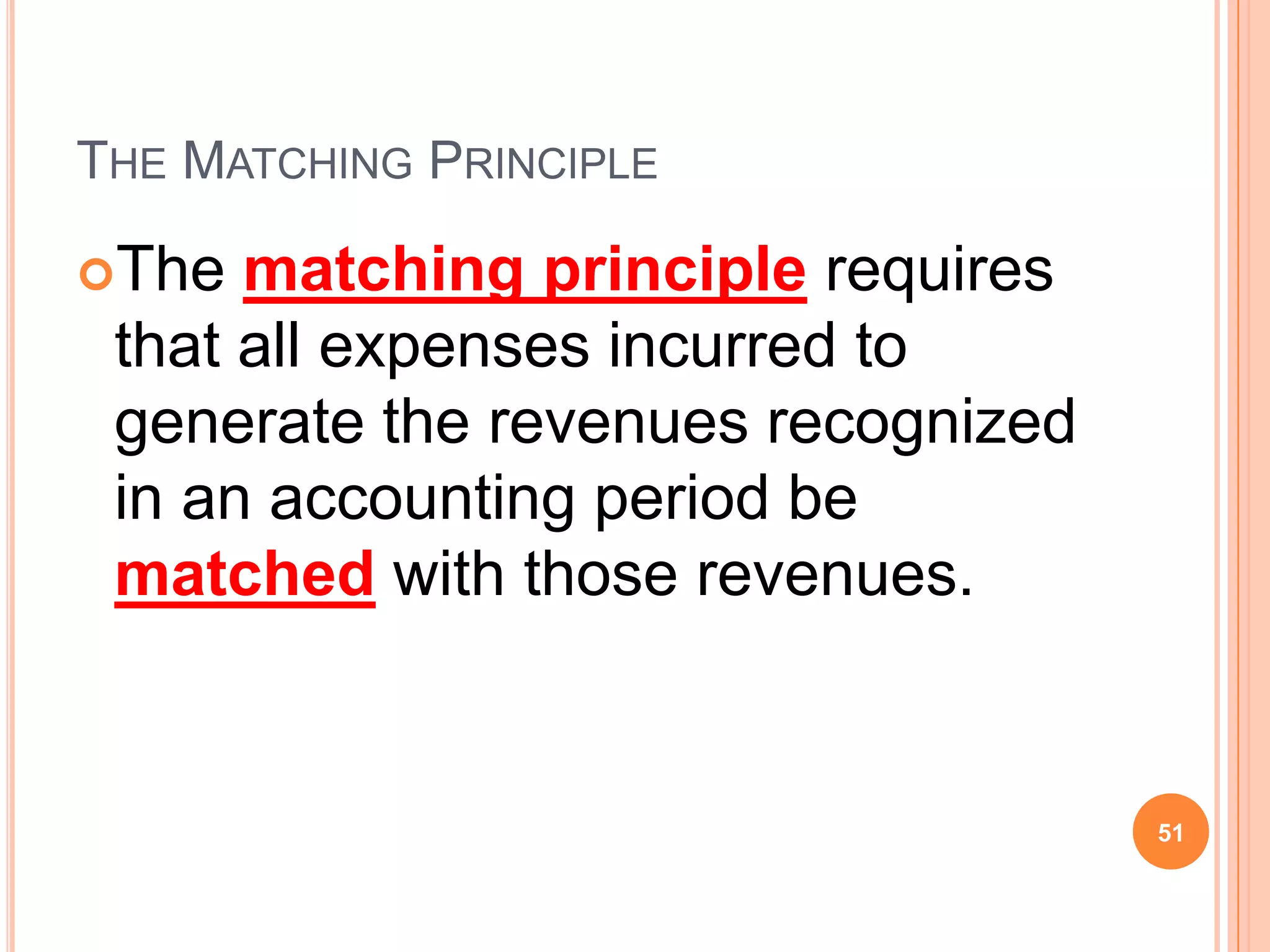 THE MATCHING PRINCIPLE

The  matching principle requires
 that all expenses incurred to
 generate the revenues recognized
 in an accounting period be
 matched with those revenues.


                                    51
 