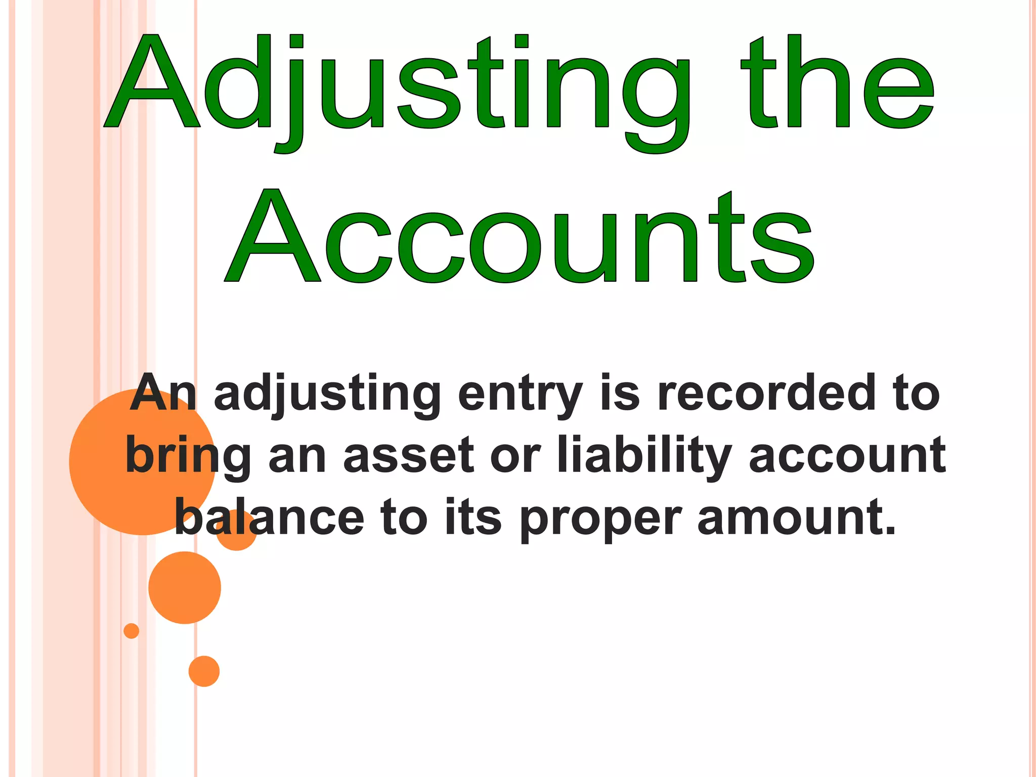 An adjusting entry is recorded to
bring an asset or liability account
  balance to its proper amount.
 