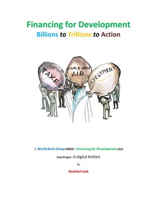 Financing for Development
Billions to Trillions to Action
A World Bank Group MOOC - Financing for Development 2015
Final Project : A digital Artifact
by
Rashidul Sadi
 