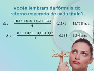 ©
Richard
Thomas
|
Dreamstime.com
Vocês lembram da fórmula do
retorno esperado de cada título?
36
 