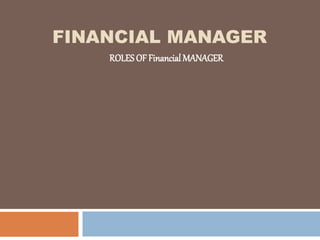 FINANCIAL MANAGER
ROLES OF Financial MANAGER
 