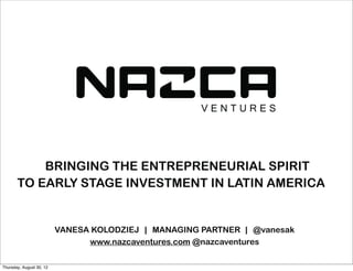 BRINGING THE ENTREPRENEURIAL SPIRIT
O EARLY STAGE INVESTMENT IN LATIN AMERICA


    VANESA KOLODZIEJ | MANAGING PARTNER | @vanesak
 