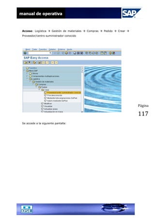 Página
117
Acceso: Logística  Gestión de materiales  Compras  Pedido  Crear 
Proveedor/centro suministrador conocido
Se accede a la siguiente pantalla:
 