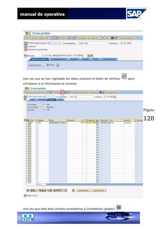 Página
120
Una vez que se han ingresado los datos presione el botón de Verificar para
corroborar si la información es correcta
Una vez que todo está correcto procedemos a Contabilizar (grabar)
 