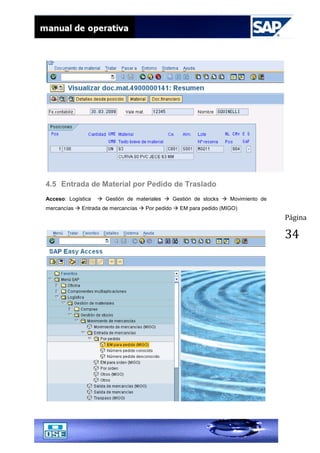 Página
34
4.5 Entrada de Material por Pedido de Traslado
Acceso: Logística  Gestión de materiales  Gestión de stocks  Movimiento de
mercancías  Entrada de mercancías  Por pedido  EM para pedido (MIGO)
 