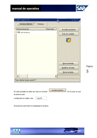 Página
5
En esta pantalla se debe dar click en el botón . En el caso en que
el sistema esté
configurado en inglés, dice Log On
Al presionar este botón se despliega la ventana:
 