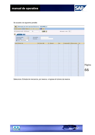 Página
66
Se accede a la siguiente pantalla:
Seleccione: Entrada de mercancía, por reserva e ingrese el número de reserva
 