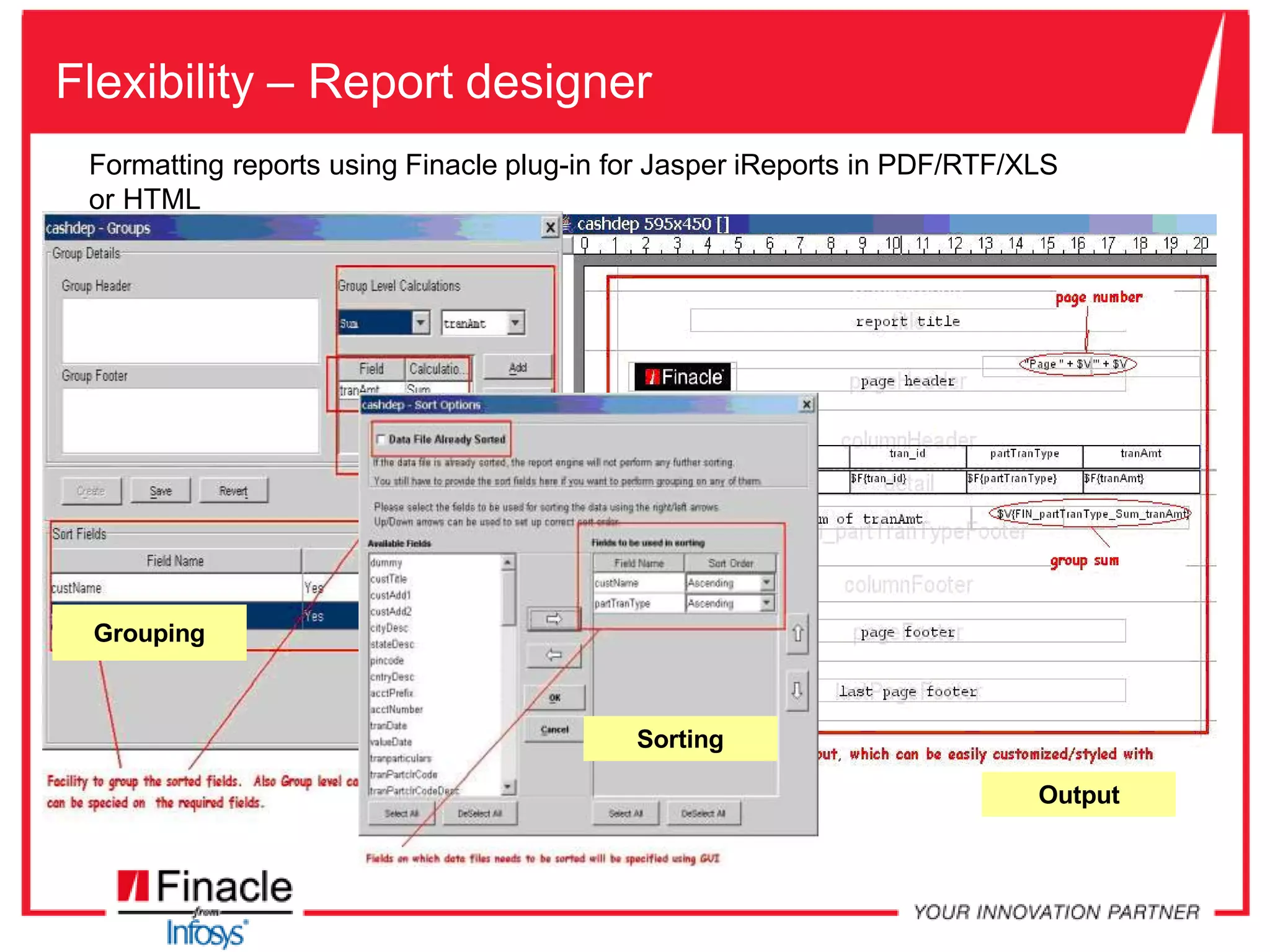 Flexibility – Report designer
Formatting reports using Finacle plug-in for Jasper iReports in PDF/RTF/XLS
or HTML
Grouping
Sorting
Output
 