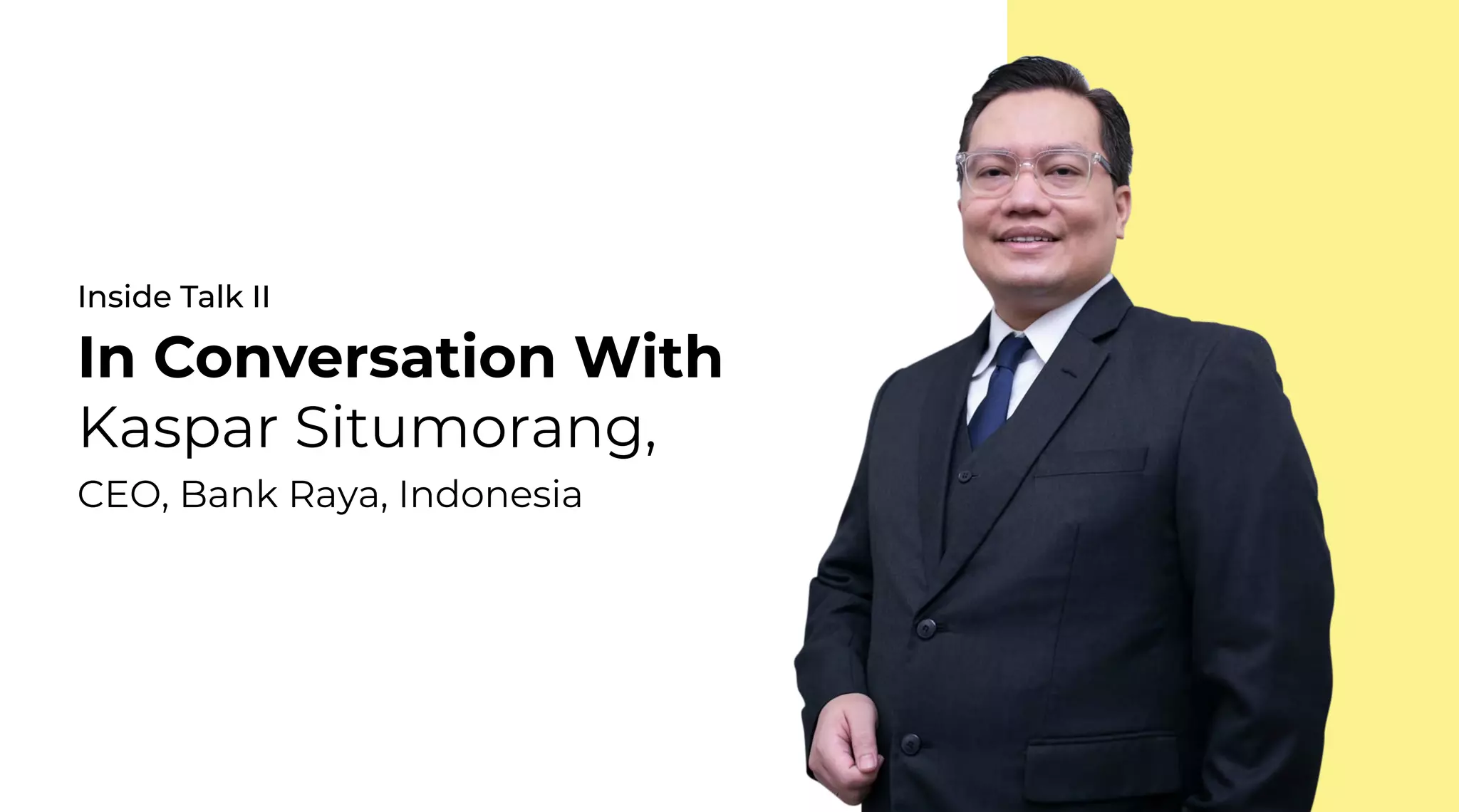 16 | External Document © 2022 EdgeVerve Systems Limited
Inside Talk II
In Conversation With
Kaspar Situmorang,
CEO, Bank Raya, Indonesia
 