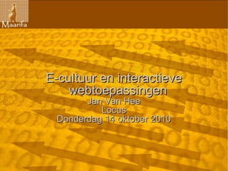 E-cultuur en interactieve
    webtoepassingen
        Jan Van Hee
           Locus
  Donderdag 14 oktober 2010
 