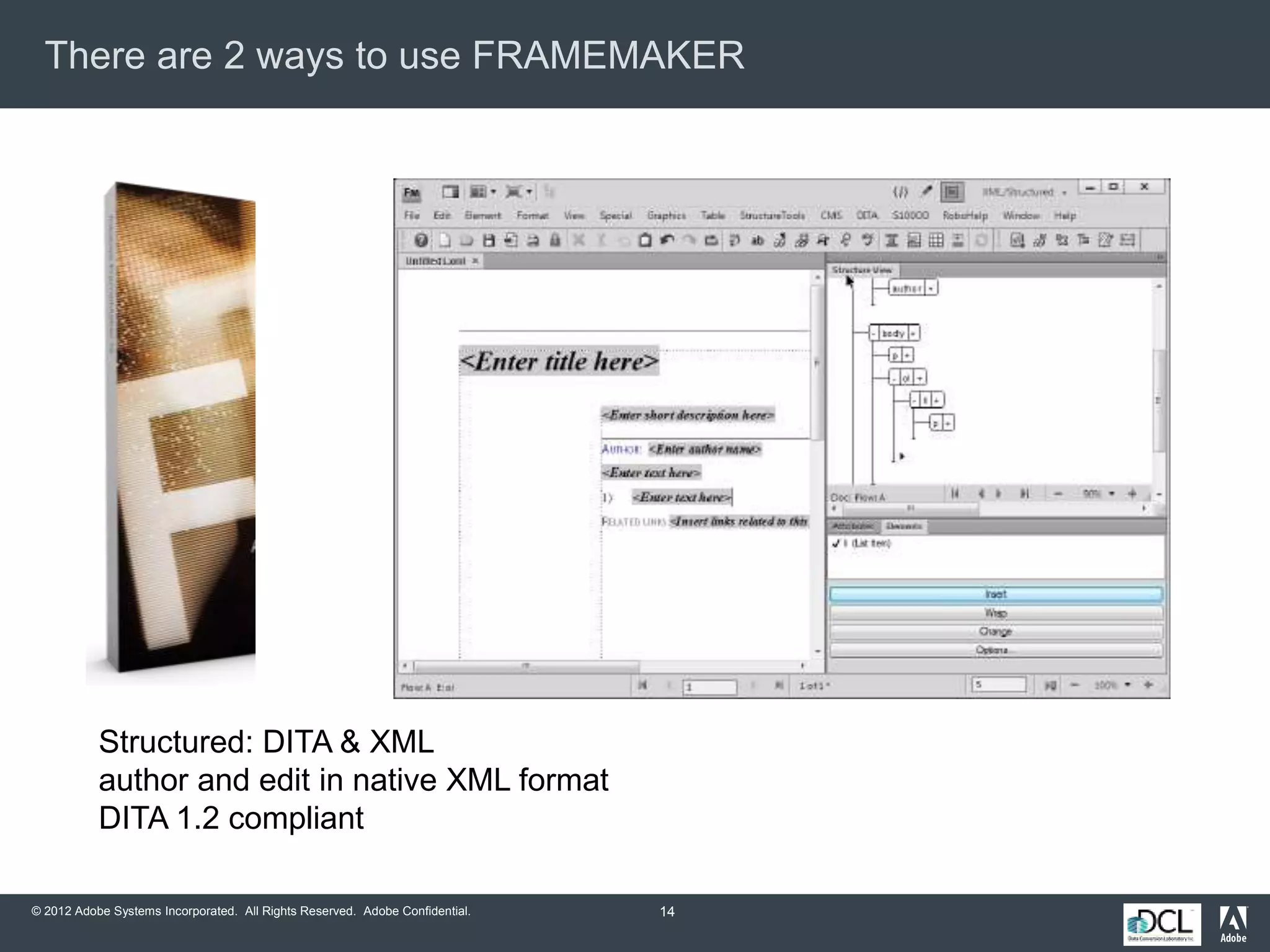 © 2012 Adobe Systems Incorporated. All Rights Reserved. Adobe Confidential.
There are 2 ways to use FRAMEMAKER
14
Structured: DITA & XML
author and edit in native XML format
DITA 1.2 compliant
 