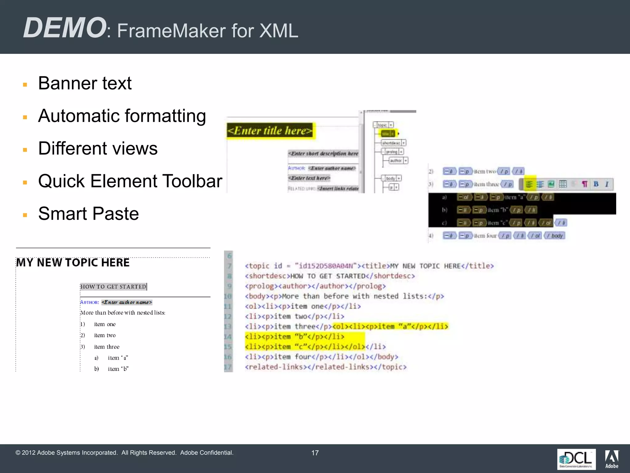 © 2012 Adobe Systems Incorporated. All Rights Reserved. Adobe Confidential.
DEMO: FrameMaker for XML
 Banner text
 Automatic formatting
 Different views
 Quick Element Toolbar
 Smart Paste
17
 