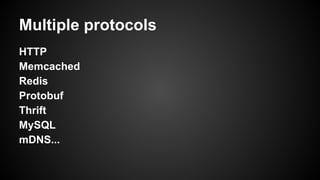 Multiple protocols 
HTTP 
Memcached 
Redis 
Protobuf 
Thrift 
MySQL 
mDNS... 
 