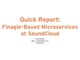 Quick Report: 
Finagle-Based Microservices 
at SoundCloud 
Phil Calçado 
http://philcalcado.com 
@pcalcado 
 