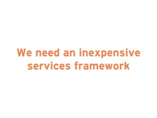 We need an inexpensive
services framework