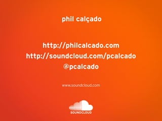 phil calçado
http://philcalcado.com
http://soundcloud.com/pcalcado
@pcalcado
www.soundcloud.com