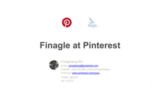 Finagle at Pinterest
1
Yongsheng Wu
Email: yongsheng@pinterest.com
Linkedin: www.linkedin.com/in/yongshengwu
Pinterest: www.pinterest.com/yswu
Twitter: @yswu
08-13-2015
 