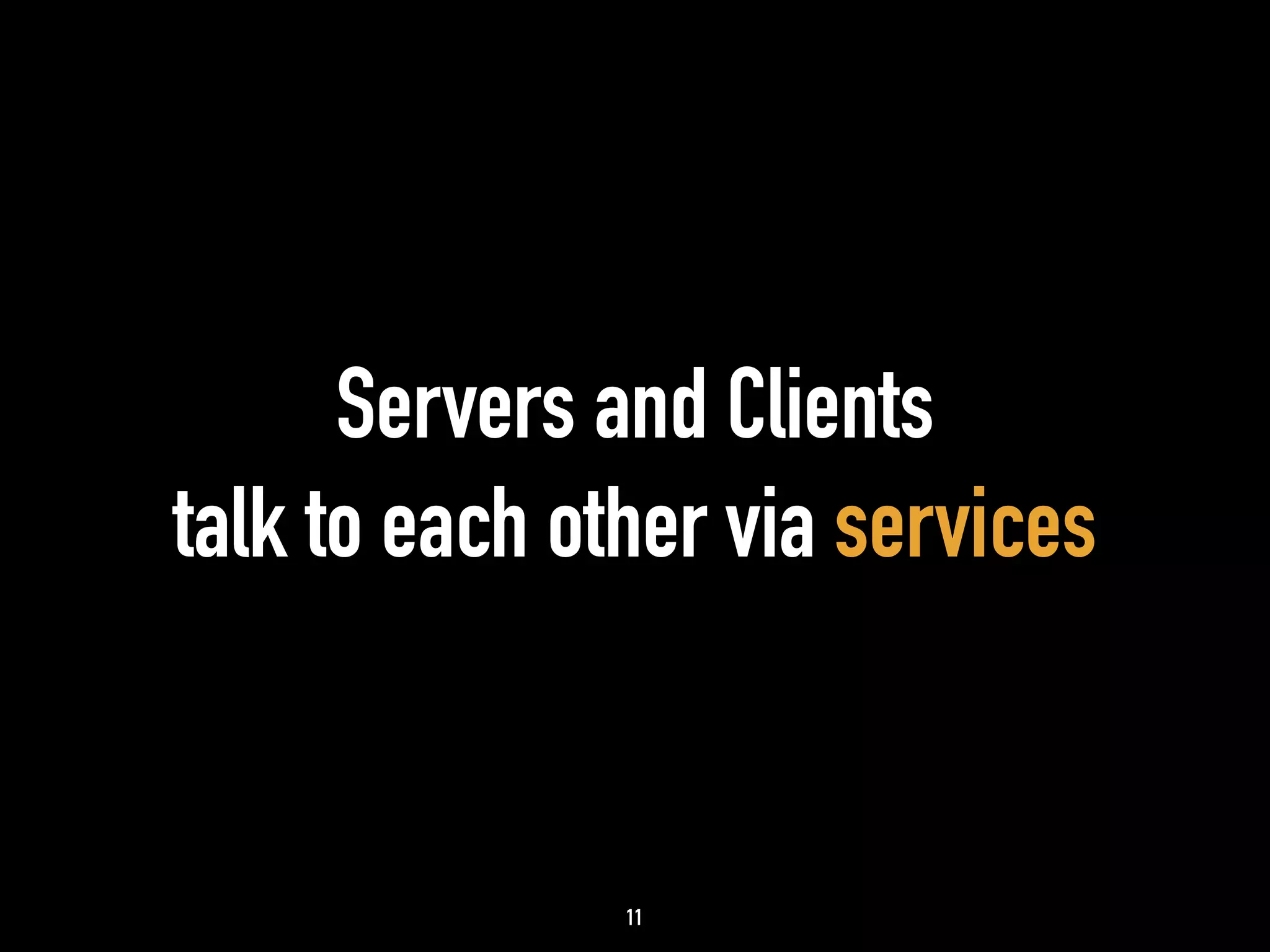 Servers and Clients 
talk to each other via services 
11 
 