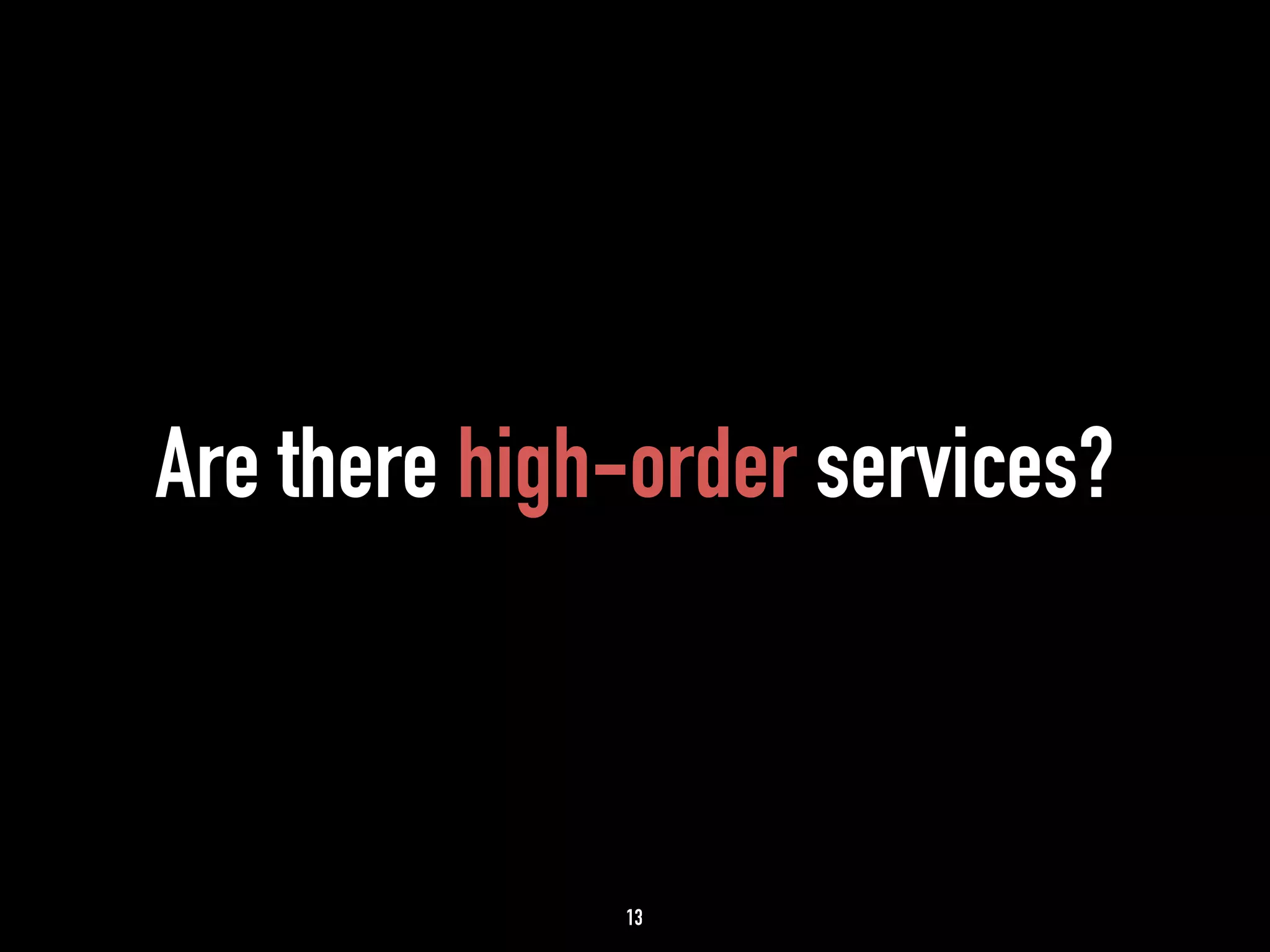 Are there high-order services? 
13 
 